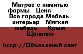 Матрас с памятью формы › Цена ­ 4 495 - Все города Мебель, интерьер » Мягкая мебель   . Крым,Щёлкино